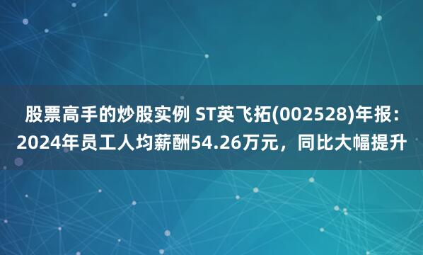 股票高手的炒股实例 ST英飞拓(002528)年报：2024年员工人均薪酬54.26万元，同比大幅提升