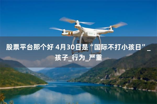 股票平台那个好 4月30日是“国际不打小孩日”_孩子_行为_严重