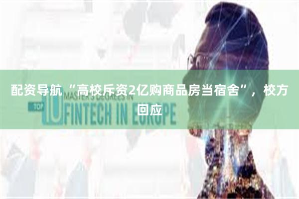 配资导航 “高校斥资2亿购商品房当宿舍”，校方回应