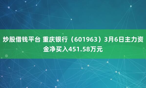 炒股借钱平台 重庆银行（601963）3月6日主力资金净买入451.58万元