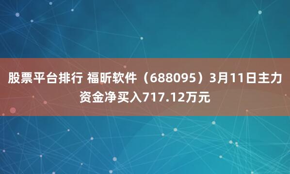 股票平台排行 福昕软件（688095）3月11日主力资金净买入717.12万元