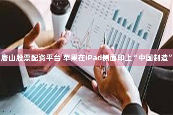 唐山股票配资平台 苹果在iPad侧面印上“中国制造”