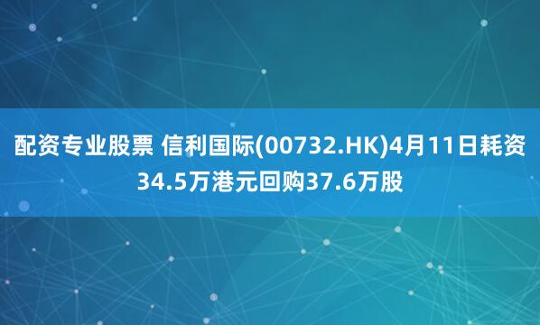 配资专业股票 信利国际(00732.HK)4月11日耗资34.5万港元回购37.6万股