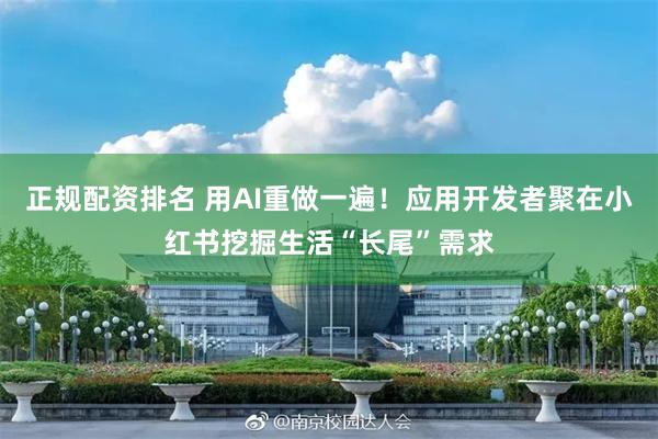 正规配资排名 用AI重做一遍！应用开发者聚在小红书挖掘生活“长尾”需求