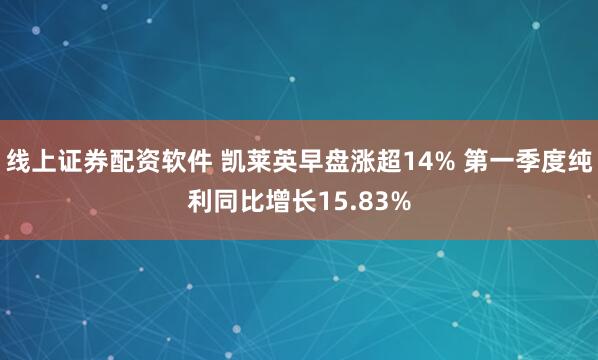 线上证券配资软件 凯莱英早盘涨超14% 第一季度纯利同比增长15.83%