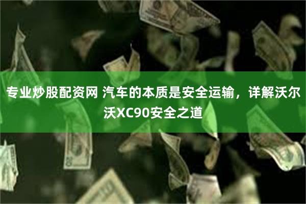 专业炒股配资网 汽车的本质是安全运输，详解沃尔沃XC90安全之道