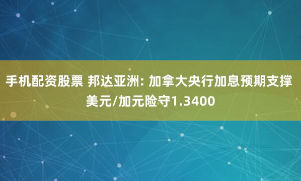 手机配资股票 邦达亚洲: 加拿大央行加息预期支撑 美元/加元险守1.3400