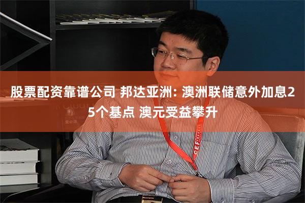 股票配资靠谱公司 邦达亚洲: 澳洲联储意外加息25个基点 澳元受益攀升