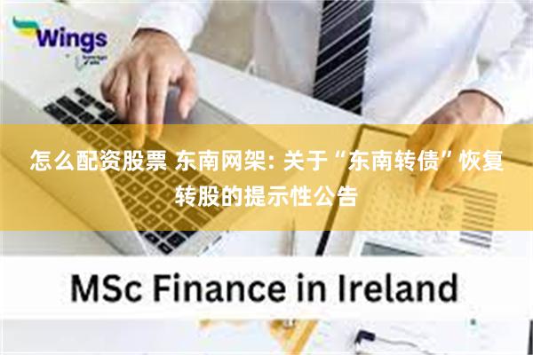 怎么配资股票 东南网架: 关于“东南转债”恢复转股的提示性公告