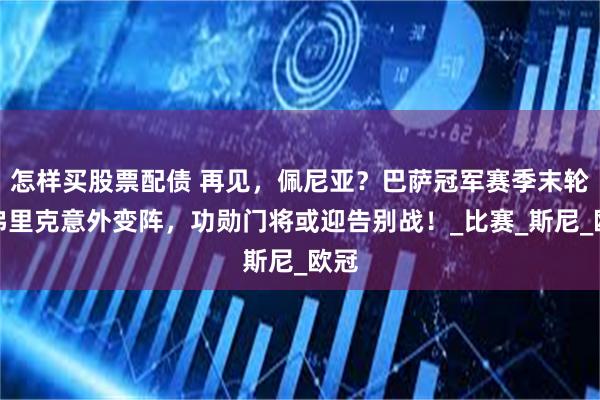 怎样买股票配债 再见，佩尼亚？巴萨冠军赛季末轮，弗里克意外变阵，功勋门将或迎告别战！_比赛_斯尼_欧冠