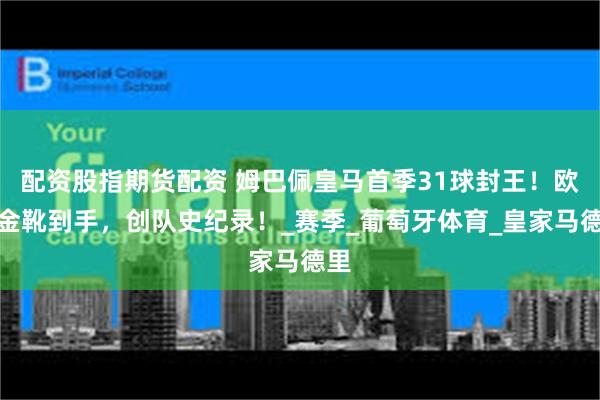 配资股指期货配资 姆巴佩皇马首季31球封王！欧洲金靴到手，创队史纪录！_赛季_葡萄牙体育_皇家马德里