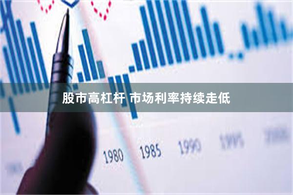 股市高杠杆 市场利率持续走低