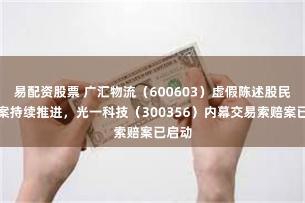 易配资股票 广汇物流（600603）虚假陈述股民索赔案持续推进，光一科技（300356）内幕交易索赔案已启动