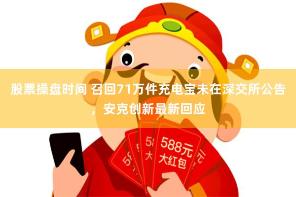 股票操盘时间 召回71万件充电宝未在深交所公告，安克创新最新回应