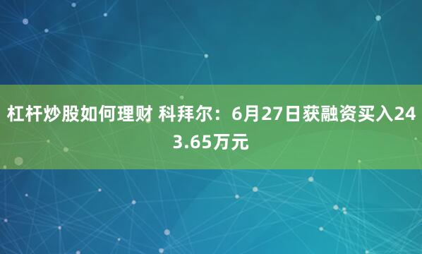 杠杆炒股如何理财 科拜尔：6月27日获融资买入243.65万元