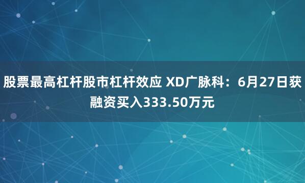股票最高杠杆股市杠杆效应 XD广脉科：6月27日获融资买入333.50万元