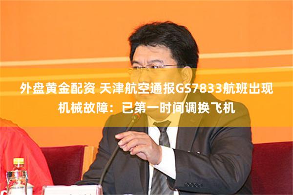 外盘黄金配资 天津航空通报GS7833航班出现机械故障：已第一时间调换飞机